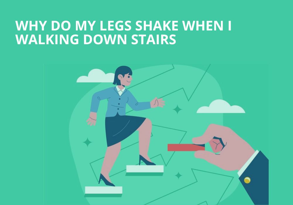 Why Do My Legs Shake When I Walking Down Stairs